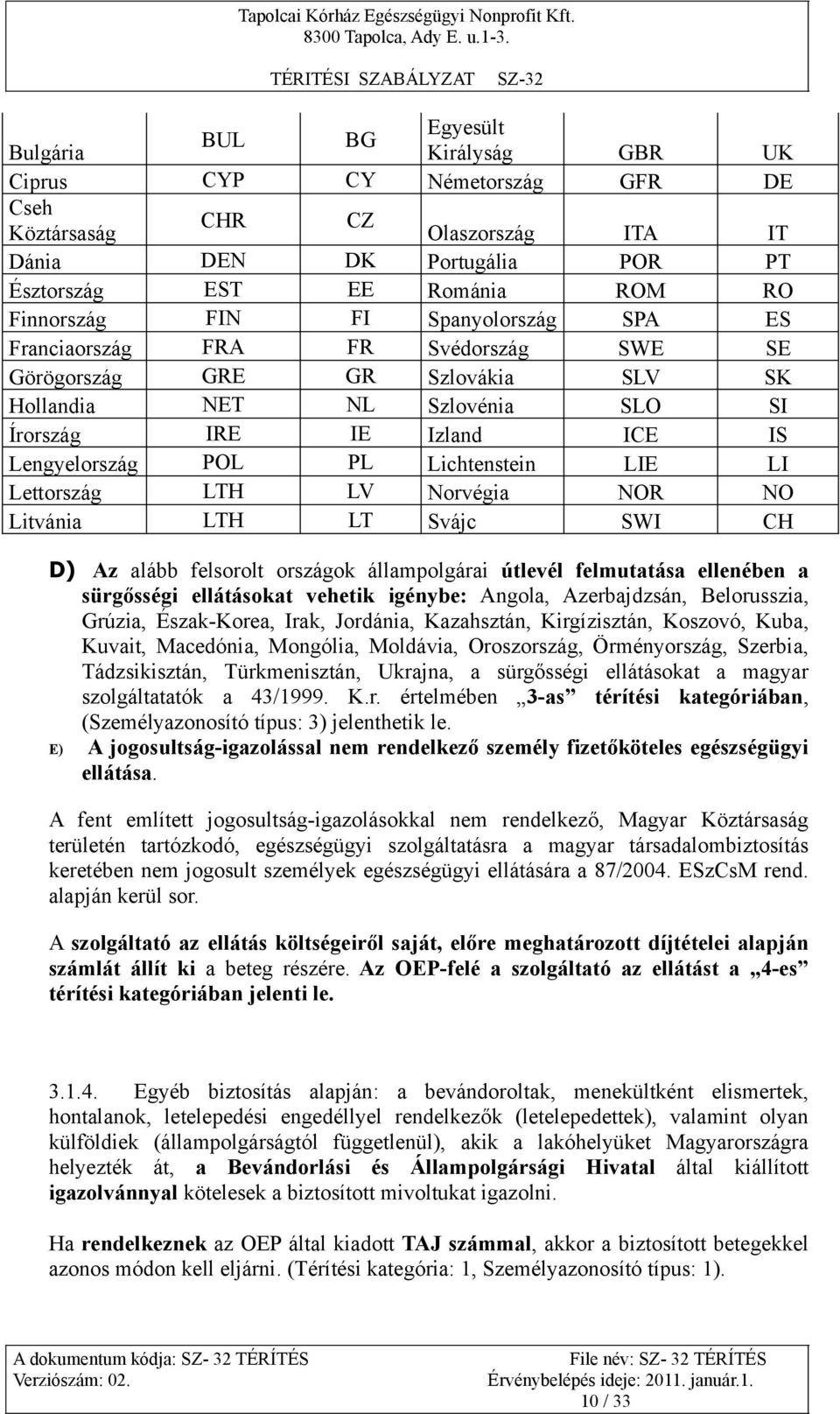 LI Lettország LTH LV Norvégia NOR NO Litvánia LTH LT Svájc SWI CH D) Az alább felsorolt országok állampolgárai útlevél felmutatása ellenében a sürgősségi ellátásokat vehetik igénybe: Angola,