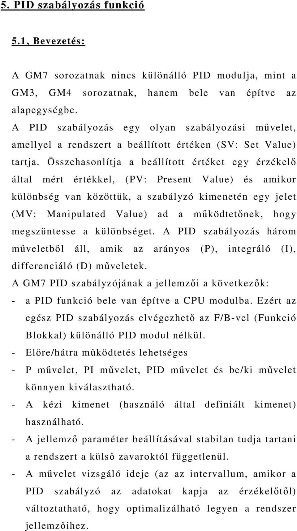 Összehasonlítja a beállított értéket egy érzékelı által mért értékkel, (PV: Present Value) és amikor különbség van közöttük, a szabályzó kimenetén egy jelet (MV: Manipulated Value) ad a mőködtetınek,