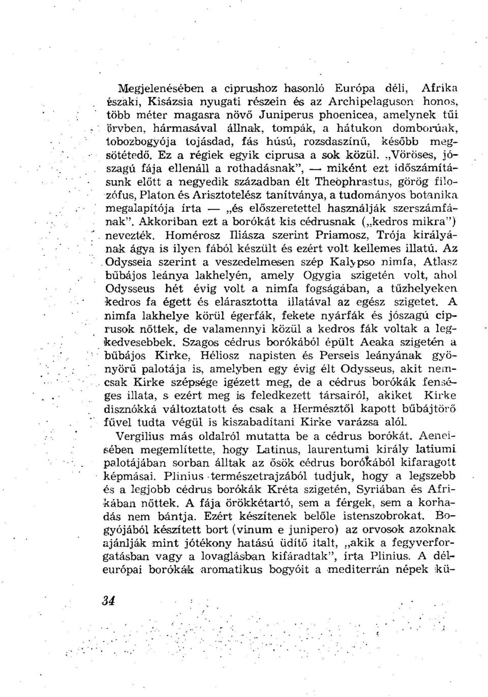 Vöröses, jószagú fája ellenáll a rothadásnak", miként ezt időszámításunk előtt a negyedik században élt Theöphrastus, görög filozófus, Platon és Arisztotelész tanítványa, a tudományos botanika