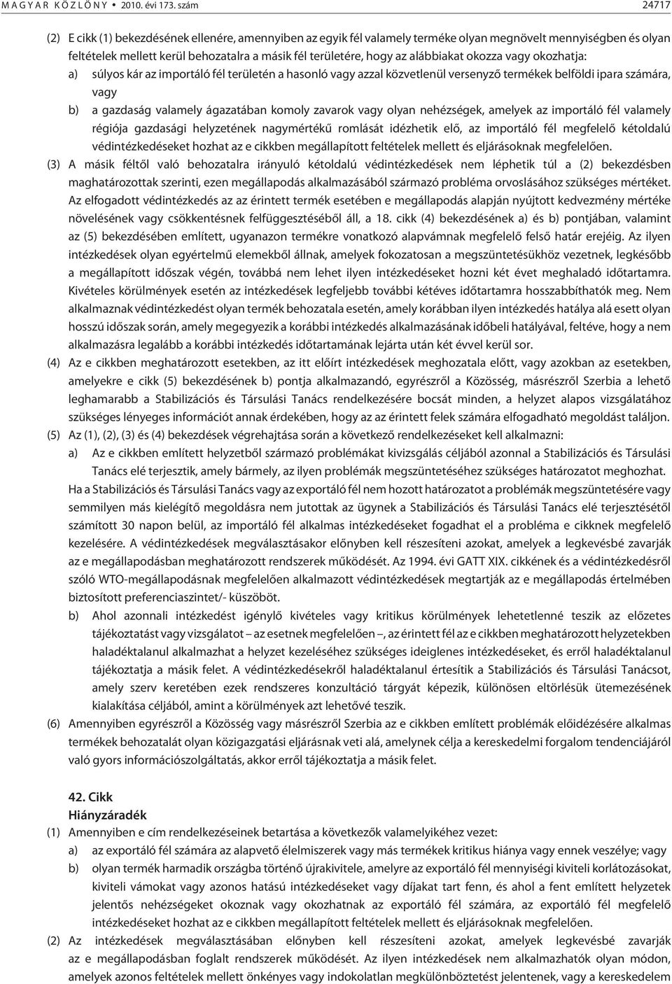 alábbiakat okozza vagy okozhatja: a) súlyos kár az importáló fél területén a hasonló vagy azzal közvetlenül versenyzõ termékek belföldi ipara számára, vagy b) a gazdaság valamely ágazatában komoly