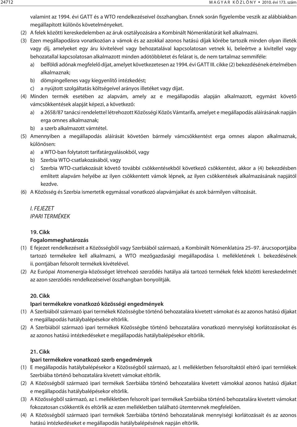 (3) Ezen megállapodásra vonatkozóan a vámok és az azokkal azonos hatású díjak körébe tartozik minden olyan illeték vagy díj, amelyeket egy áru kivitelével vagy behozatalával kapcsolatosan vetnek ki,