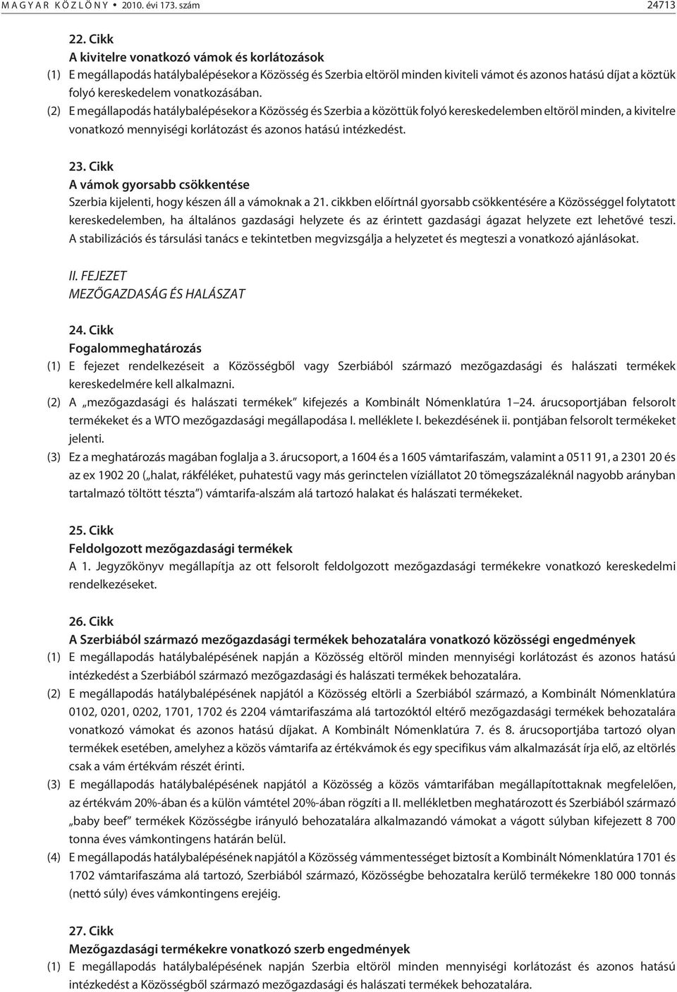 vonatkozásában. (2) E megállapodás hatálybalépésekor a Közösség és Szerbia a közöttük folyó kereskedelemben eltöröl minden, a kivitelre vonatkozó mennyiségi korlátozást és azonos hatású intézkedést.