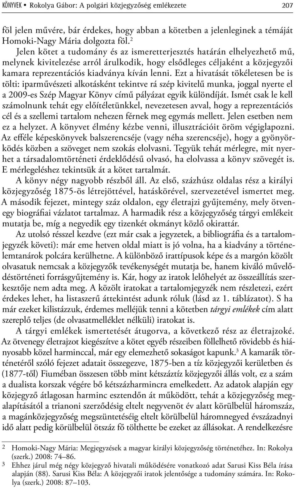 Ezt a hivatását tökéletesen be is tölti: iparművészeti alkotásként tekintve rá szép kivitelű munka, joggal nyerte el a 2009-es Szép Magyar Könyv című pályázat egyik különdíját.