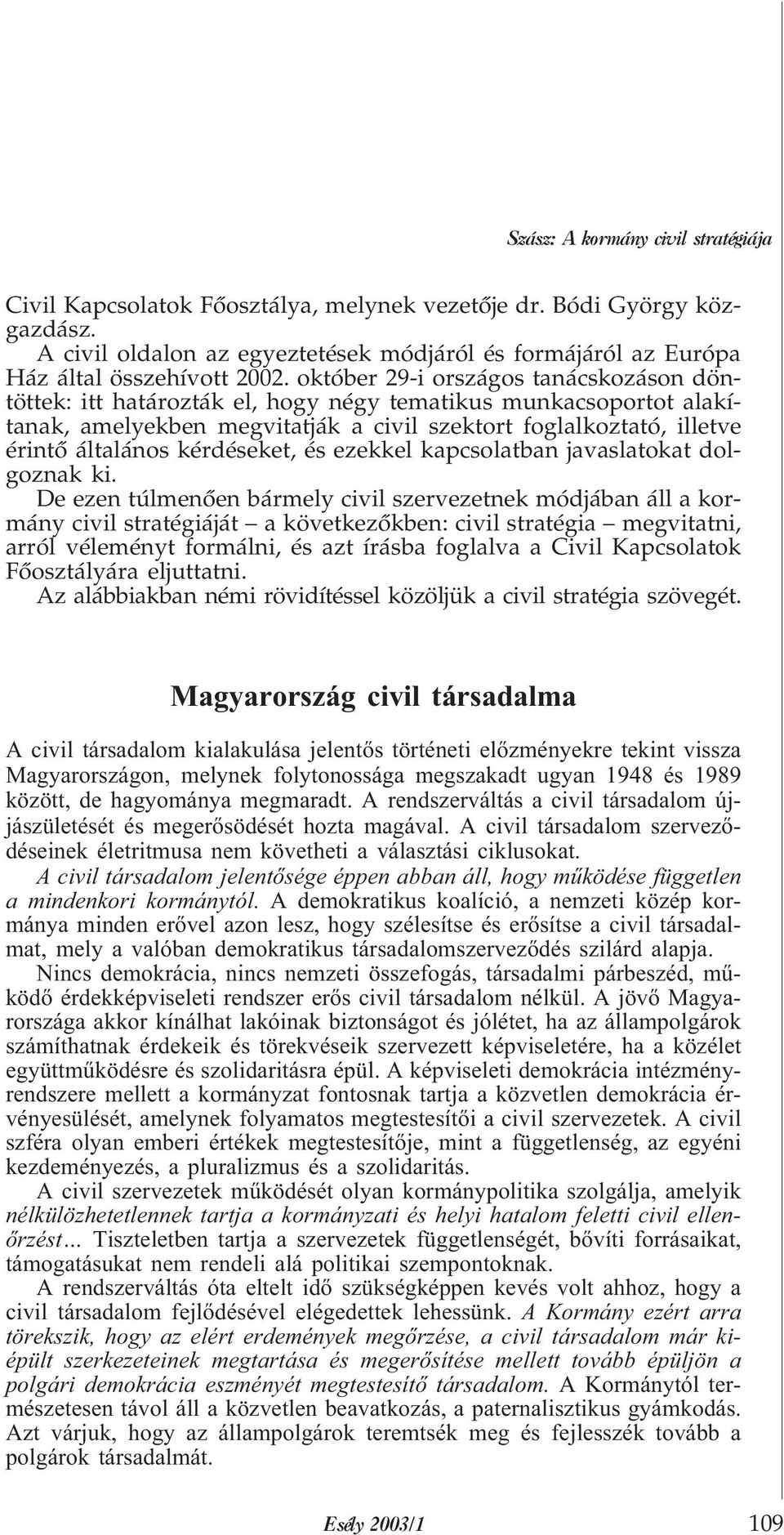 október 29-i országos tanácskozáson döntöttek: itt határozták el, hogy négy tematikus munkacsoportot alakítanak, amelyekben megvitatják a civil szektort foglalkoztató, illetve érintõ általános