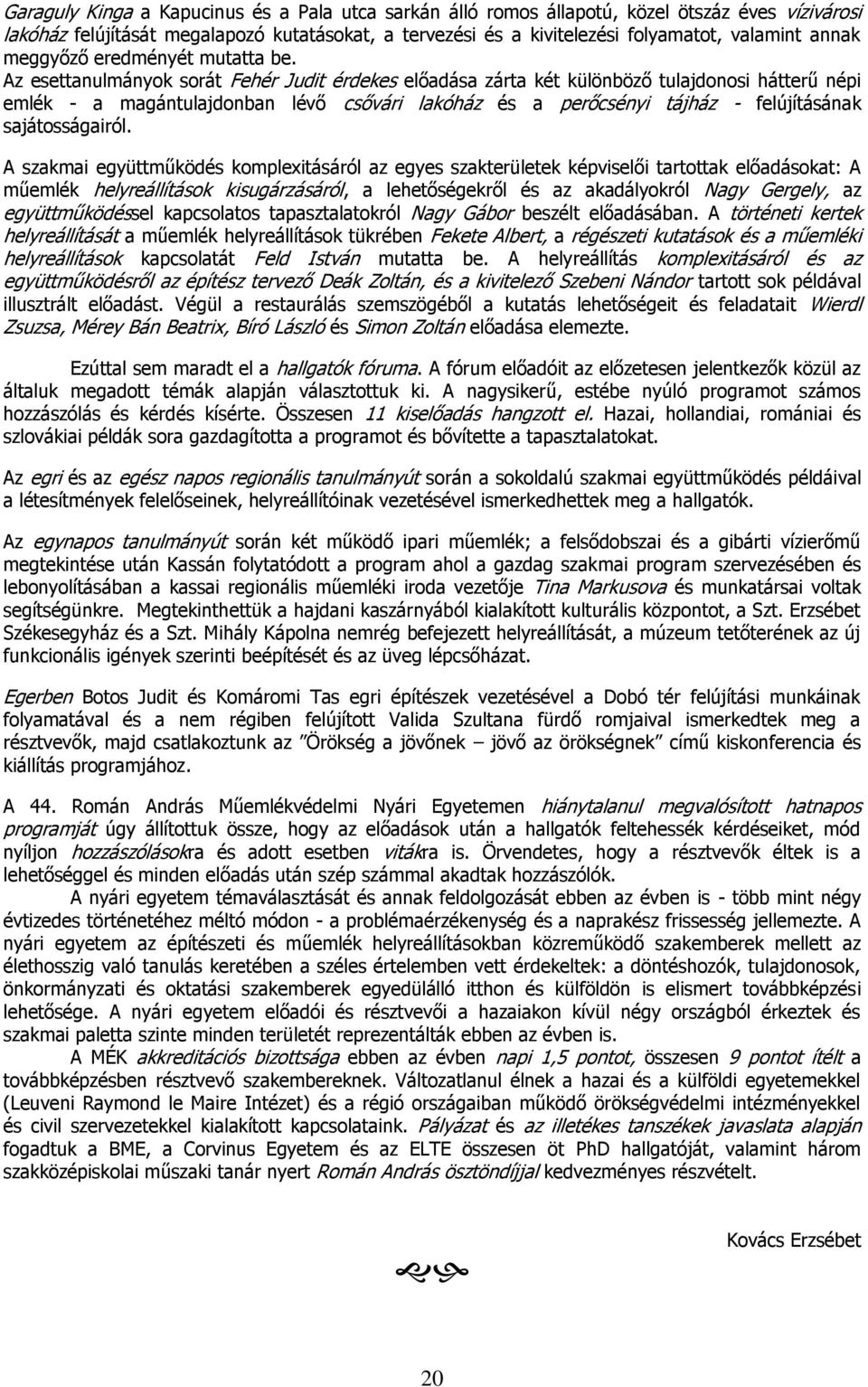 Az esettanulmányok sorát Fehér Judit érdekes előadása zárta két különböző tulajdonosi hátterű népi emlék - a magántulajdonban lévő csővári lakóház és a perőcsényi tájház - felújításának