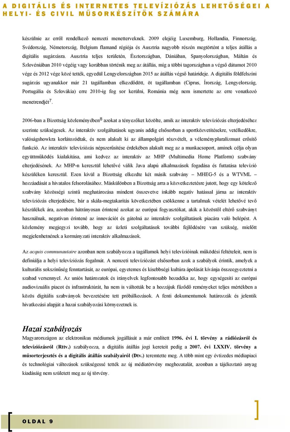 Ausztria teljes területén, Észtországban, Dániában, Spanyolországban, Máltán és Szlovéniában 2010 végéig vagy korábban történik meg az átállás, míg a többi tagországban a végső dátumot 2010 vége és