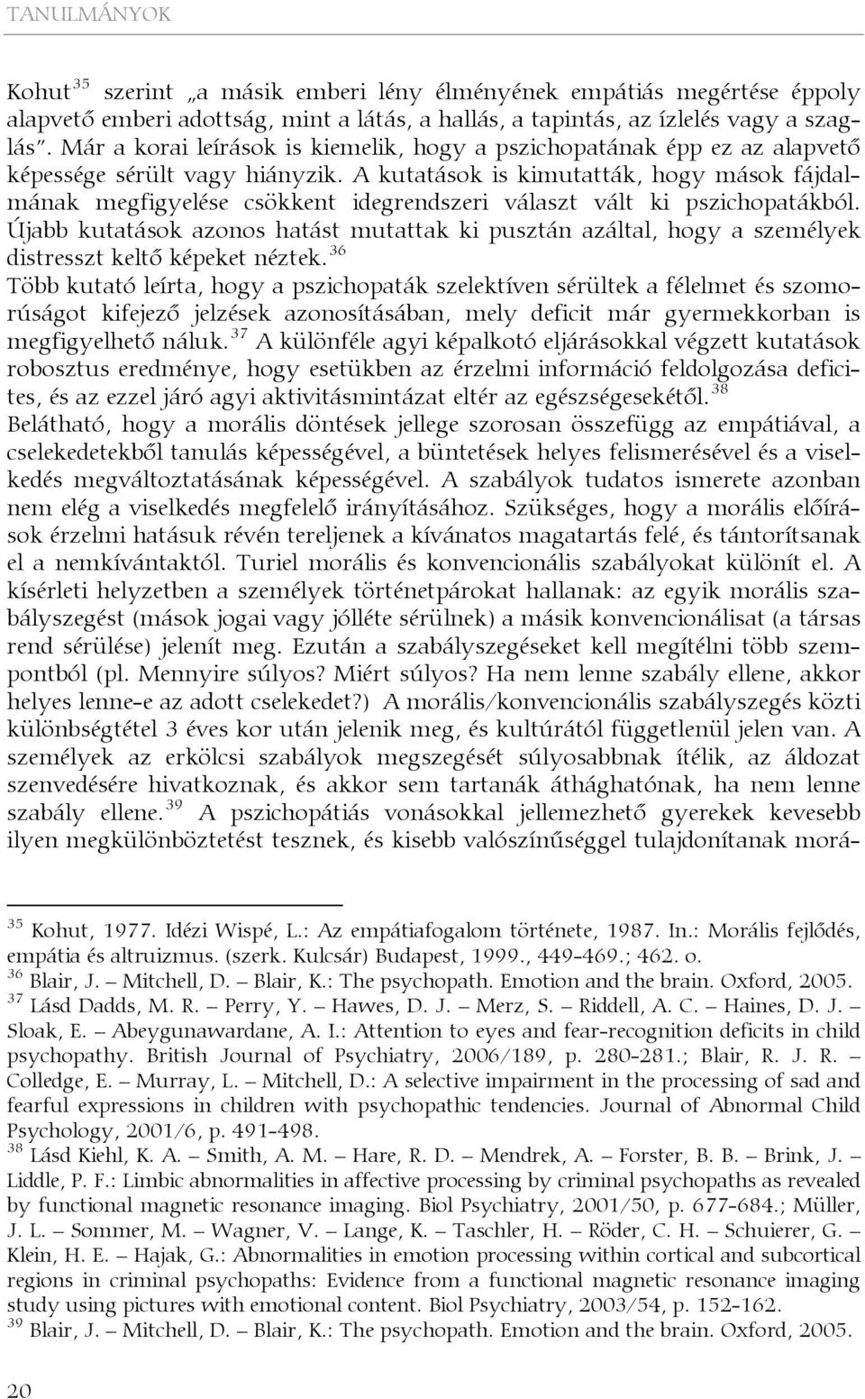 A kutatások is kimutatták, hogy mások fájdalmának megfigyelése csökkent idegrendszeri választ vált ki pszichopatákból.