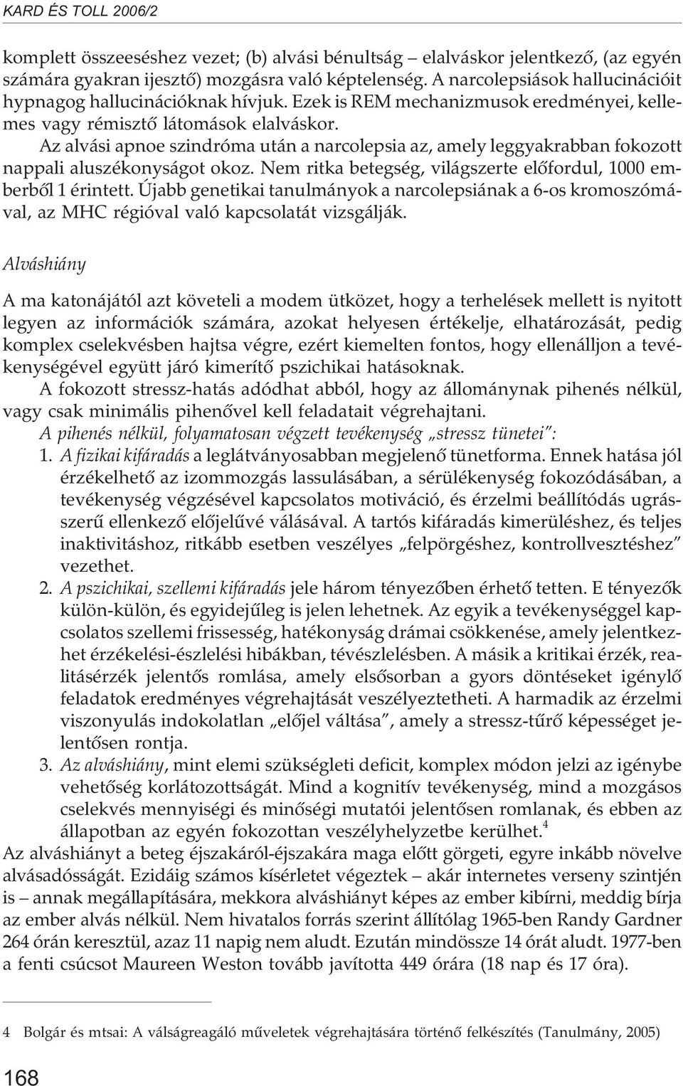 Nem ritka betegség, világszerte elõfordul, 1000 emberbõl 1 érintett. Újabb genetikai tanulmányok a narcolepsiának a 6-os kromoszómával, az MHC régióval való kapcsolatát vizsgálják.