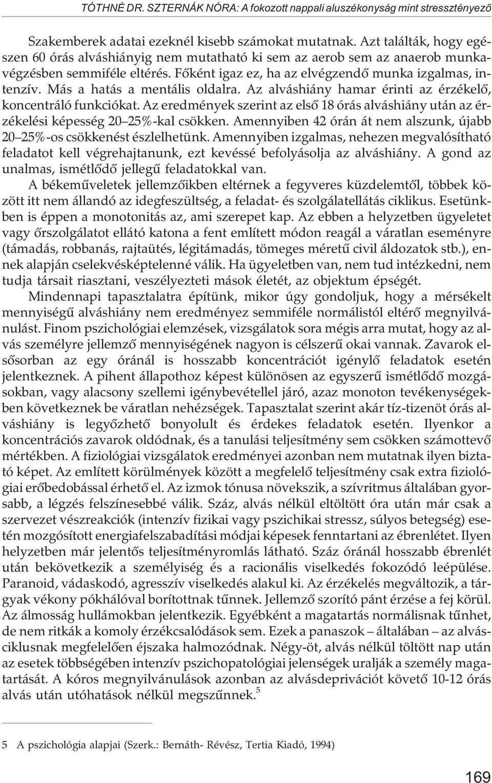 Más a hatás a mentális oldalra. Az alváshiány hamar érinti az érzékelõ, koncentráló funkciókat. Az eredmények szerint az elsõ 18 órás alváshiány után az érzékelési képesség 20 25%-kal csökken.