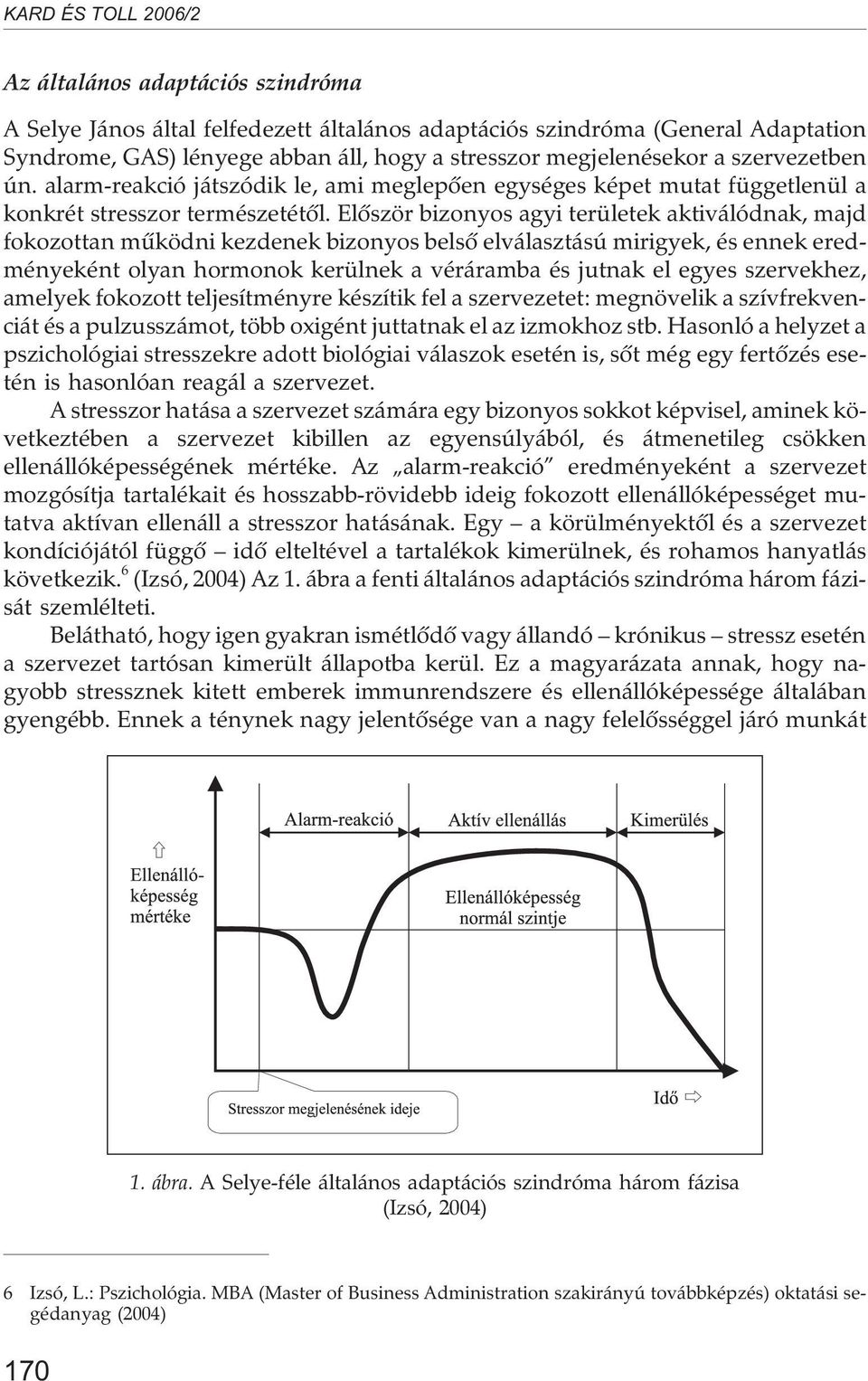 Elõször bizonyos agyi területek aktiválódnak, majd fokozottan mûködni kezdenek bizonyos belsõ elválasztású mirigyek, és ennek eredményeként olyan hormonok kerülnek a véráramba és jutnak el egyes