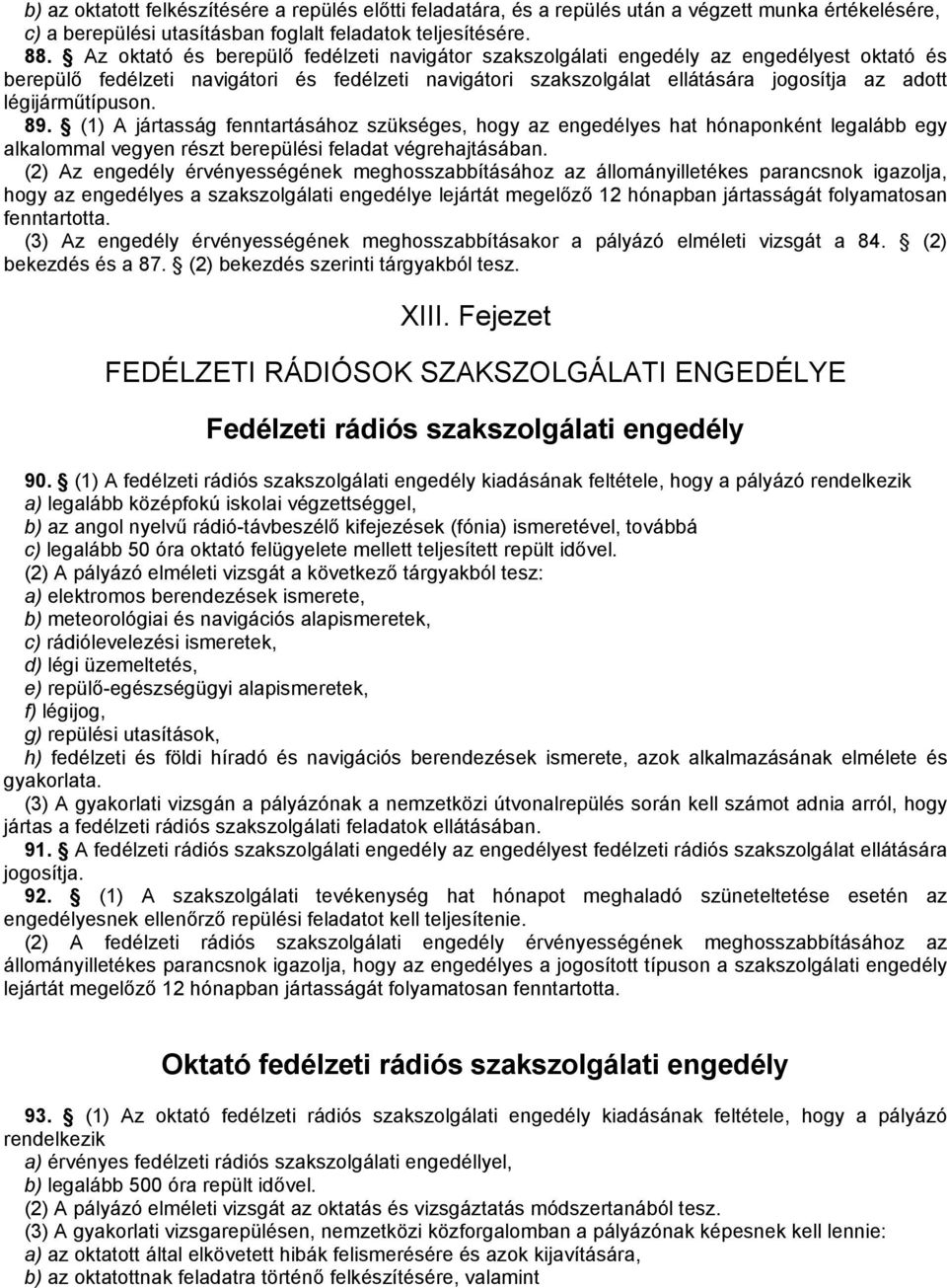 légijárműtípuson. 89. (1) A jártasság fenntartásához szükséges, hogy az engedélyes hat hónaponként legalább egy alkalommal vegyen részt berepülési feladat végrehajtásában.