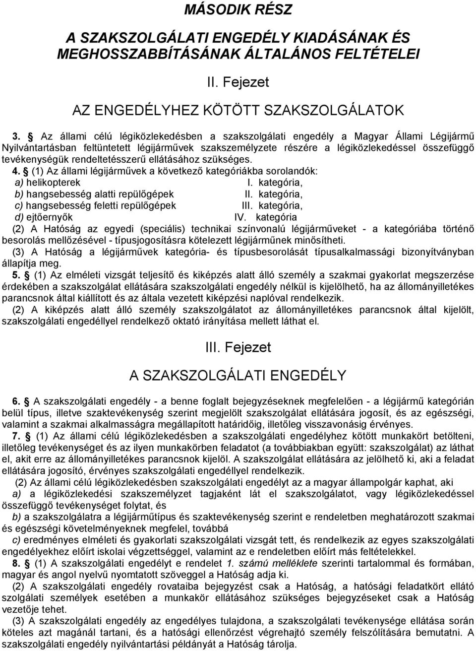 rendeltetésszerű ellátásához szükséges. 4. (1) Az állami légijárművek a következő kategóriákba sorolandók: a) helikopterek I. kategória, b) hangsebesség alatti repülőgépek II.