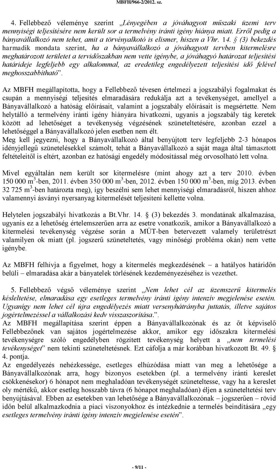 (3) bekezdés harmadik mondata szerint, ha a bányavállalkozó a jóváhagyott tervben kitermelésre meghatározott területet a tervidőszakban nem vette igénybe, a jóváhagyó határozat teljesítési határideje