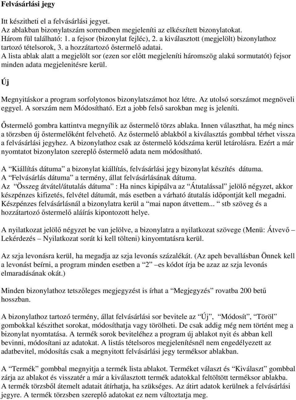 A lista ablak alatt a megjelölt sor (ezen sor előtt megjeleníti háromszög alakú sormutatót) fejsor minden adata megjelenitésre kerül. Új Megnyitáskor a program sorfolytonos bizonylatszámot hoz létre.