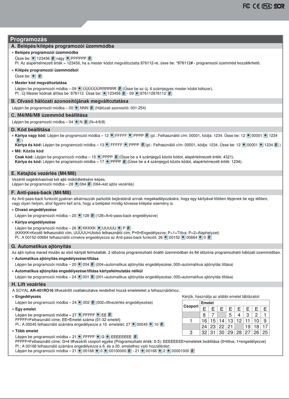 Kilépés programozói üzemmódból Üsse be: Mester kód megváltoztatása Lépjen be programozói módba 09 ÚÚÚÚÚÚRRRRRR (Üsse be az új, számjegyes mester kódot kétszer). Pl.: Új Mester kódnak állítsa be:.