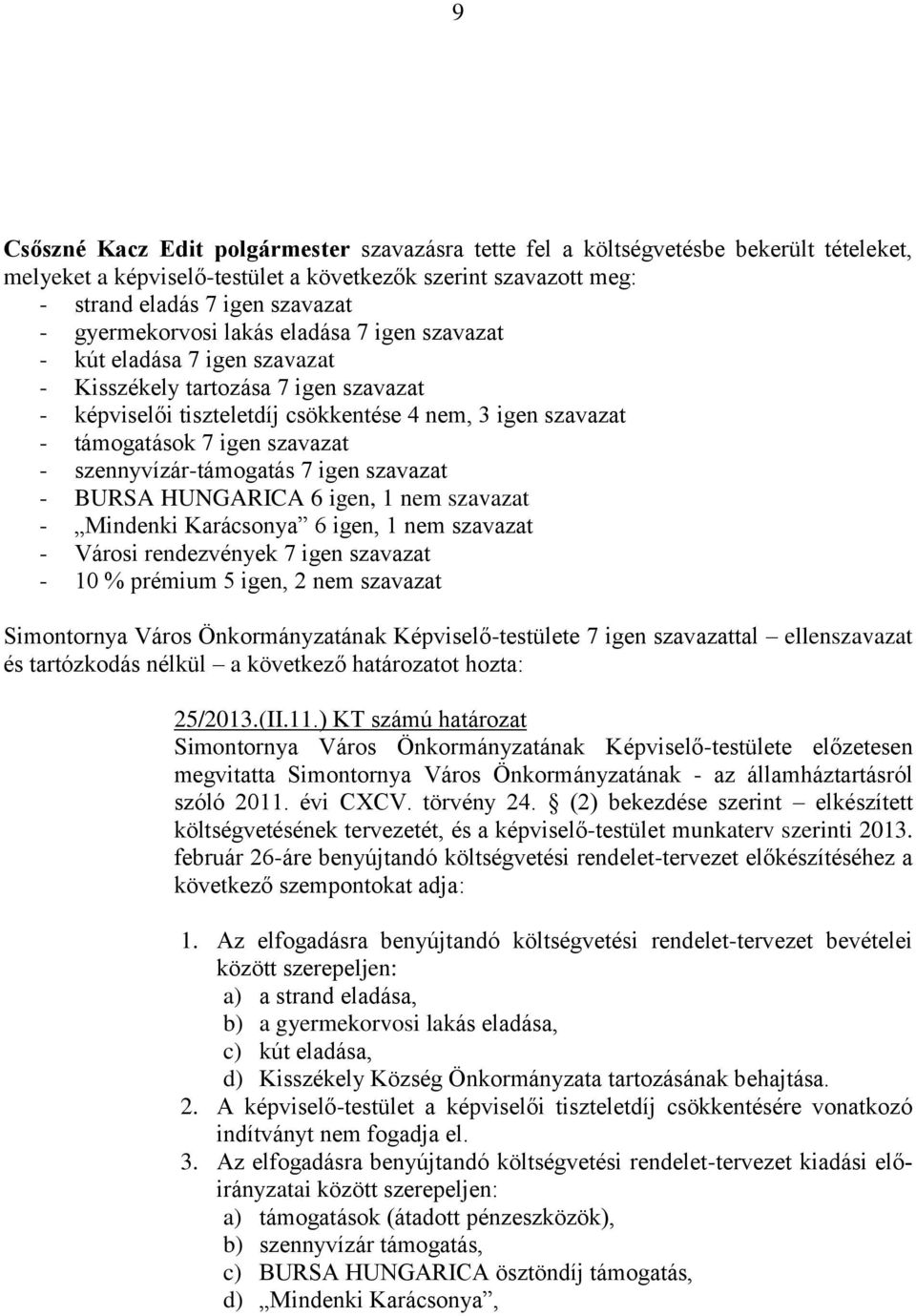 szavazat - szennyvízár-támogatás 7 igen szavazat - BURSA HUNGARICA 6 igen, 1 nem szavazat - Mindenki Karácsonya 6 igen, 1 nem szavazat - Városi rendezvények 7 igen szavazat - 10 % prémium 5 igen, 2