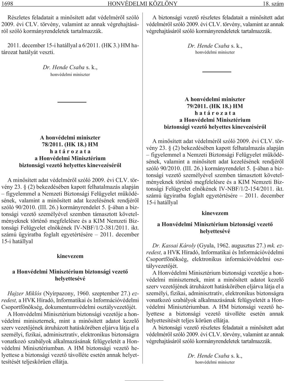 törvény, valamint az annak végrehajtásáról szóló kormányrendeletek tartalmazzák. Dr. Hende Csaba s. k., honvédelmi miniszter Dr. Hende Csaba s. k., honvédelmi miniszter A honvédelmi miniszter 78/2011.