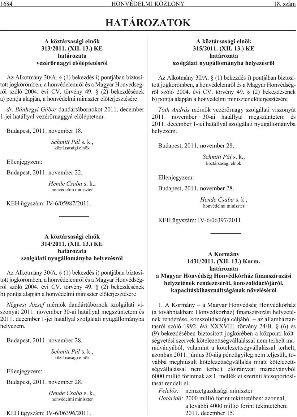 (2) bekezdésének a) pontja alapján, a honvédelmi miniszter elõterjesztésére dr. Bánhegyi Gábor dandártábornokot 2011. december 1-jei hatállyal vezérõrnaggyá elõléptetem. Budapest, 2011. november 18.