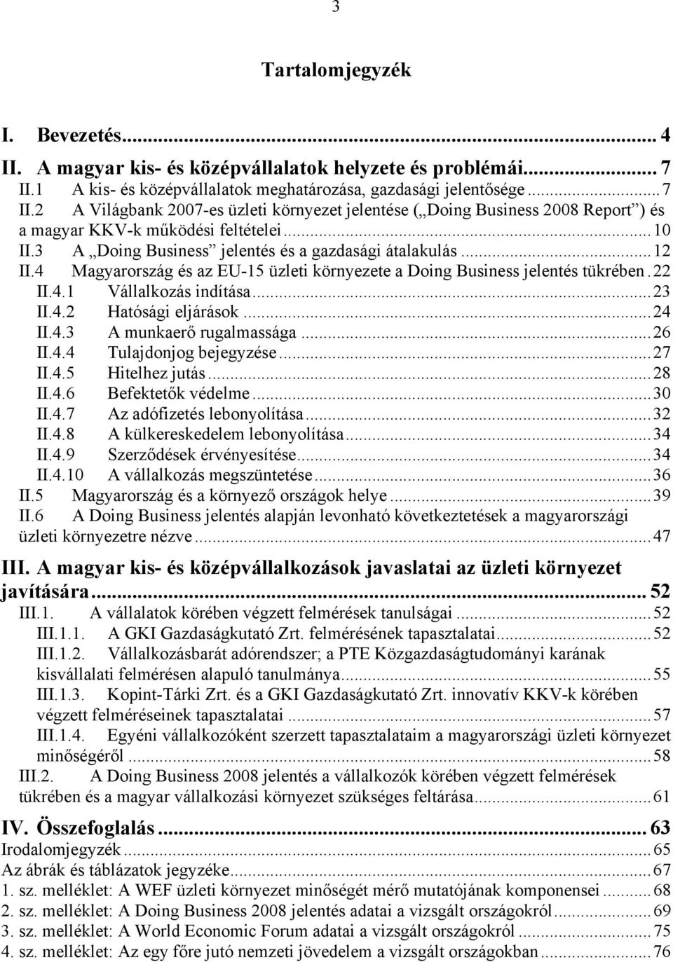 3 A Doing Business jelentés és a gazdasági átalakulás...12 II.4 Magyarország és az EU-15 üzleti környezete a Doing Business jelentés tükrében.22 II.4.1 Vállalkozás indítása...23 II.4.2 Hatósági eljárások.