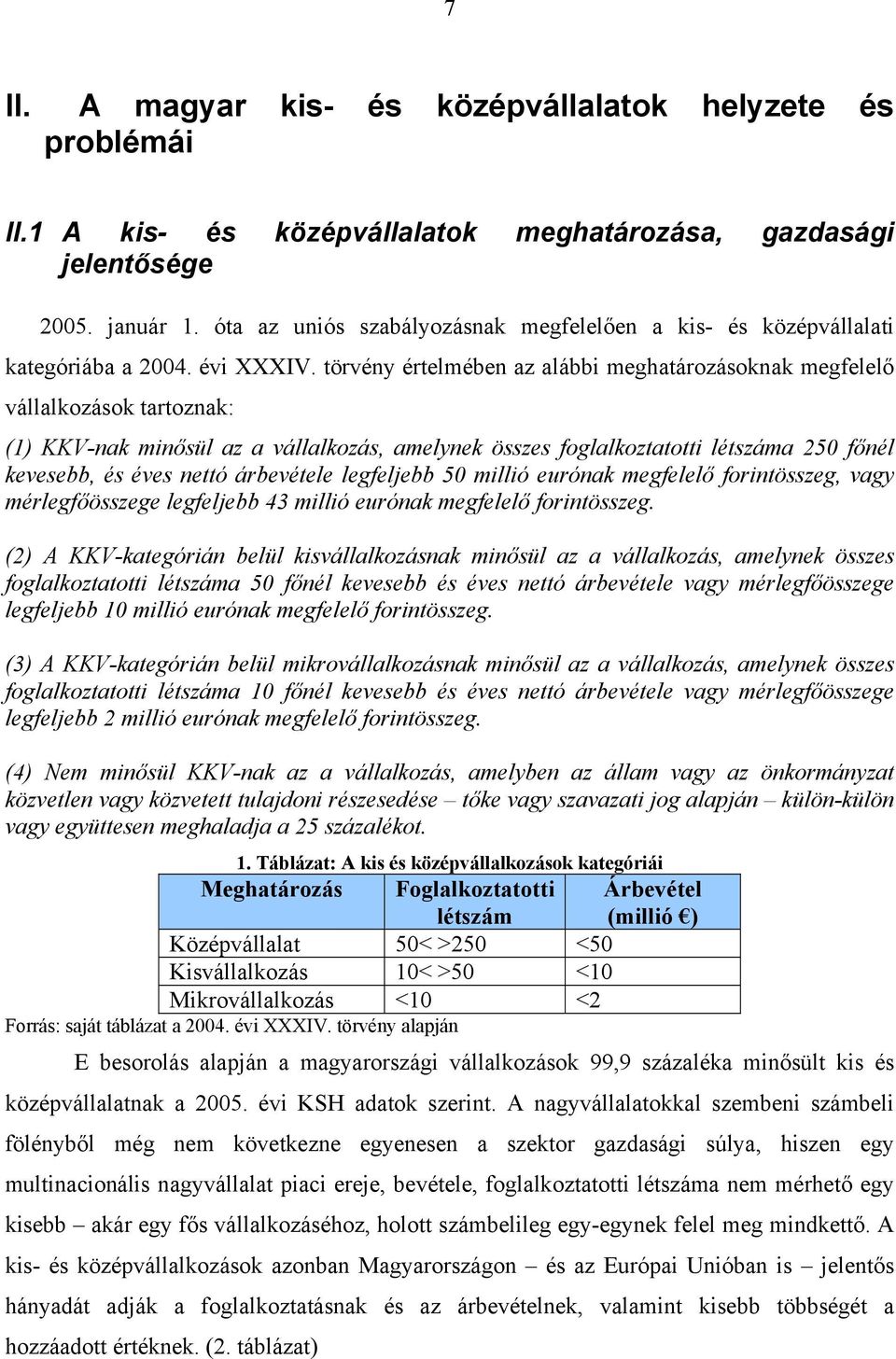 törvény értelmében az alábbi meghatározásoknak megfelelő vállalkozások tartoznak: (1) KKV-nak minősül az a vállalkozás, amelynek összes foglalkoztatotti létszáma 250 főnél kevesebb, és éves nettó