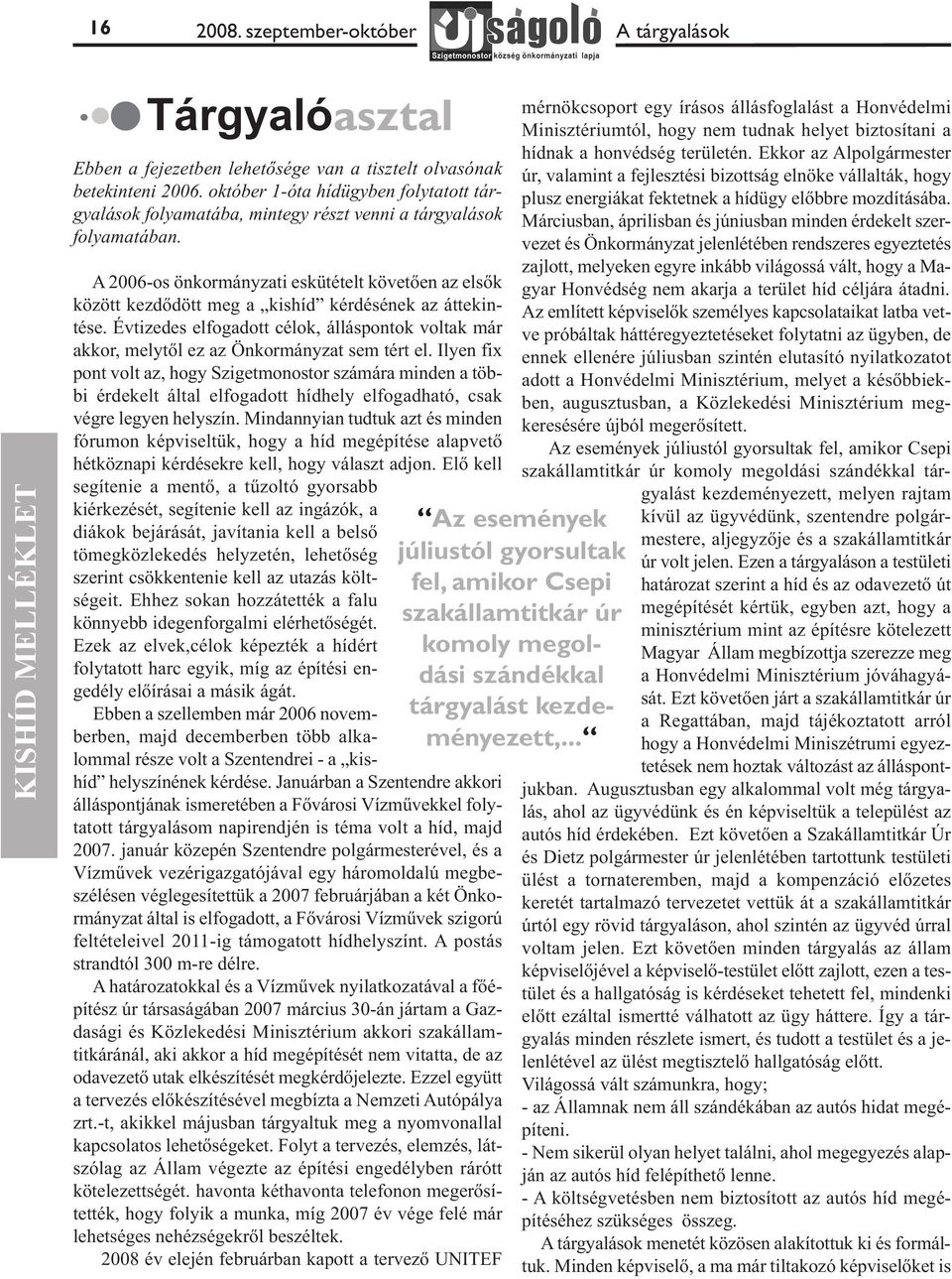 A 2006-os önkormányzati eskütételt követően az elsők között kezdődött meg a kishíd kérdésének az áttekintése.