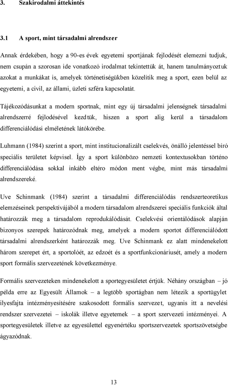 tanulmányoztuk azokat a munkákat is, amelyek történetiségükben közelítik meg a sport, ezen belül az egyetemi, a civil, az állami, üzleti szféra kapcsolatát.