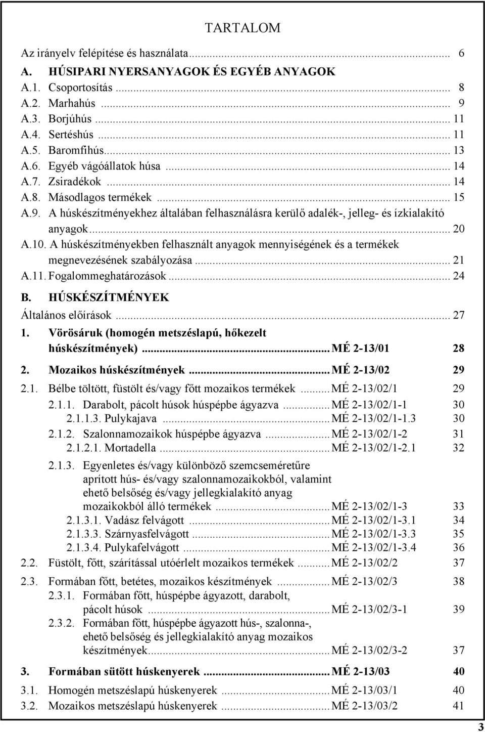 A húskészítményekben felhasznált anyagok mennyiségének és a termékek megnevezésének szabályozása... 21 A.11. Fogalommeghatározások... 24 B. HÚSKÉSZÍTMÉNYEK Általános előírások... 27 1.