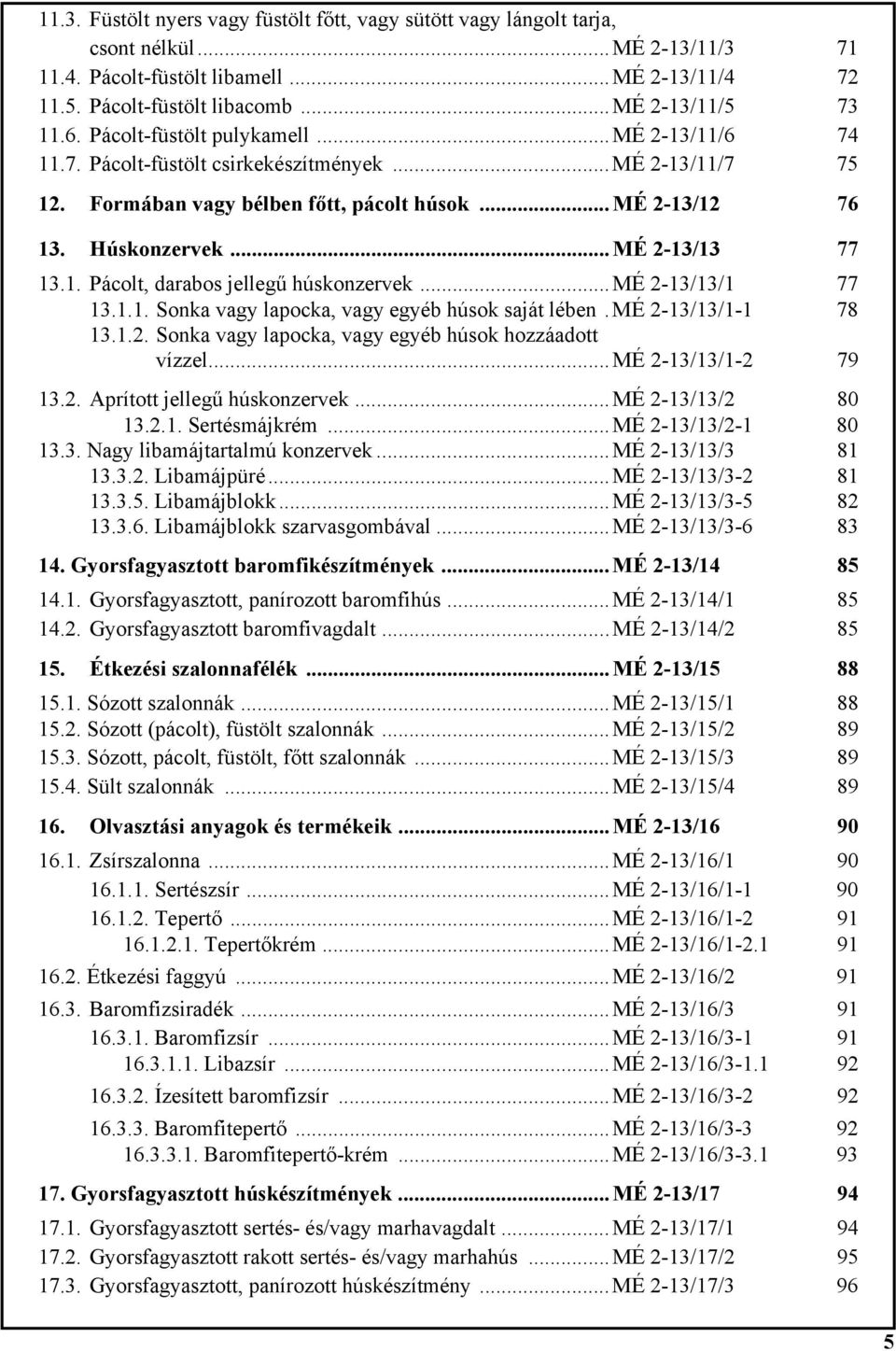 1. Pácolt, darabos jellegű húskonzervek...mé 2-13/13/1 77 13.1.1. Sonka vagy lapocka, vagy egyéb húsok saját lében.mé 2-13/13/1-1 78 13.1.2. Sonka vagy lapocka, vagy egyéb húsok hozzáadott.. vízzel.