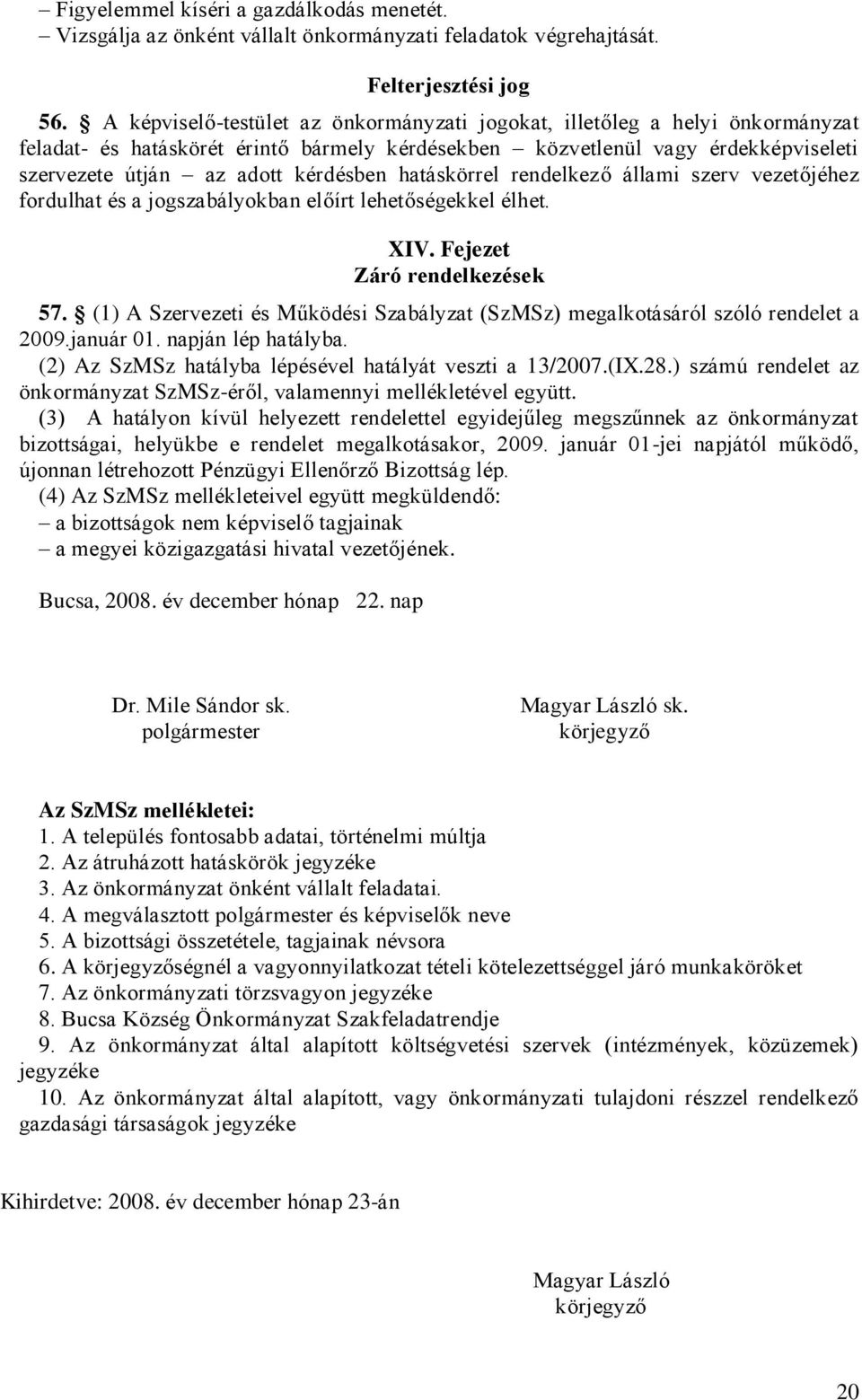 hatáskörrel rendelkező állami szerv vezetőjéhez fordulhat és a jogszabályokban előírt lehetőségekkel élhet. XIV. Fejezet Záró rendelkezések 57.