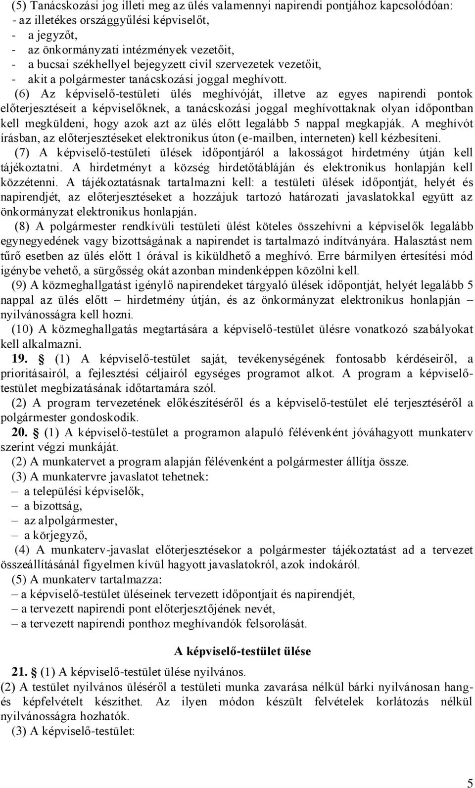 (6) Az képviselő-testületi ülés meghívóját, illetve az egyes napirendi pontok előterjesztéseit a képviselőknek, a tanácskozási joggal meghívottaknak olyan időpontban kell megküldeni, hogy azok azt az