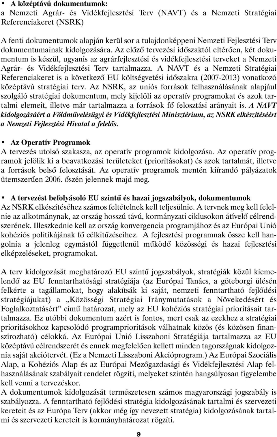 Az elõzõ tervezési idõszaktól eltérõen, két dokumentum is készül, ugyanis az agrárfejlesztési és vidékfejlesztési terveket a Nemzeti Agrár- és Vidékfejlesztési Terv tartalmazza.