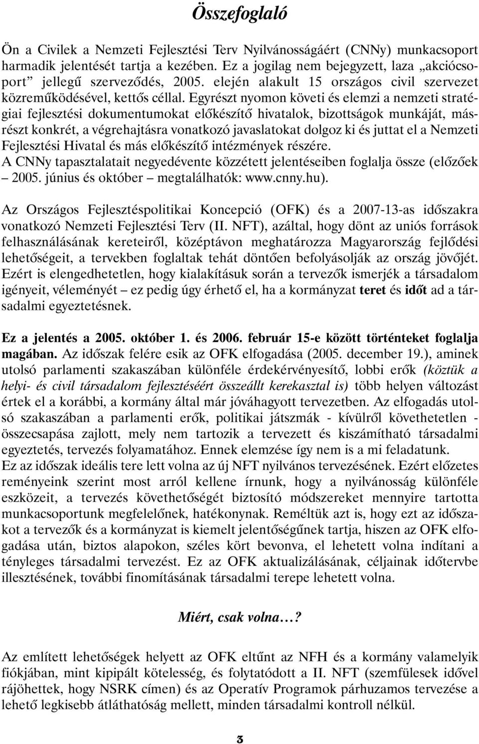 Egyrészt nyomon követi és elemzi a nemzeti stratégiai fejlesztési dokumentumokat elõkészítõ hivatalok, bizottságok munkáját, másrészt konkrét, a végrehajtásra vonatkozó javaslatokat dolgoz ki és