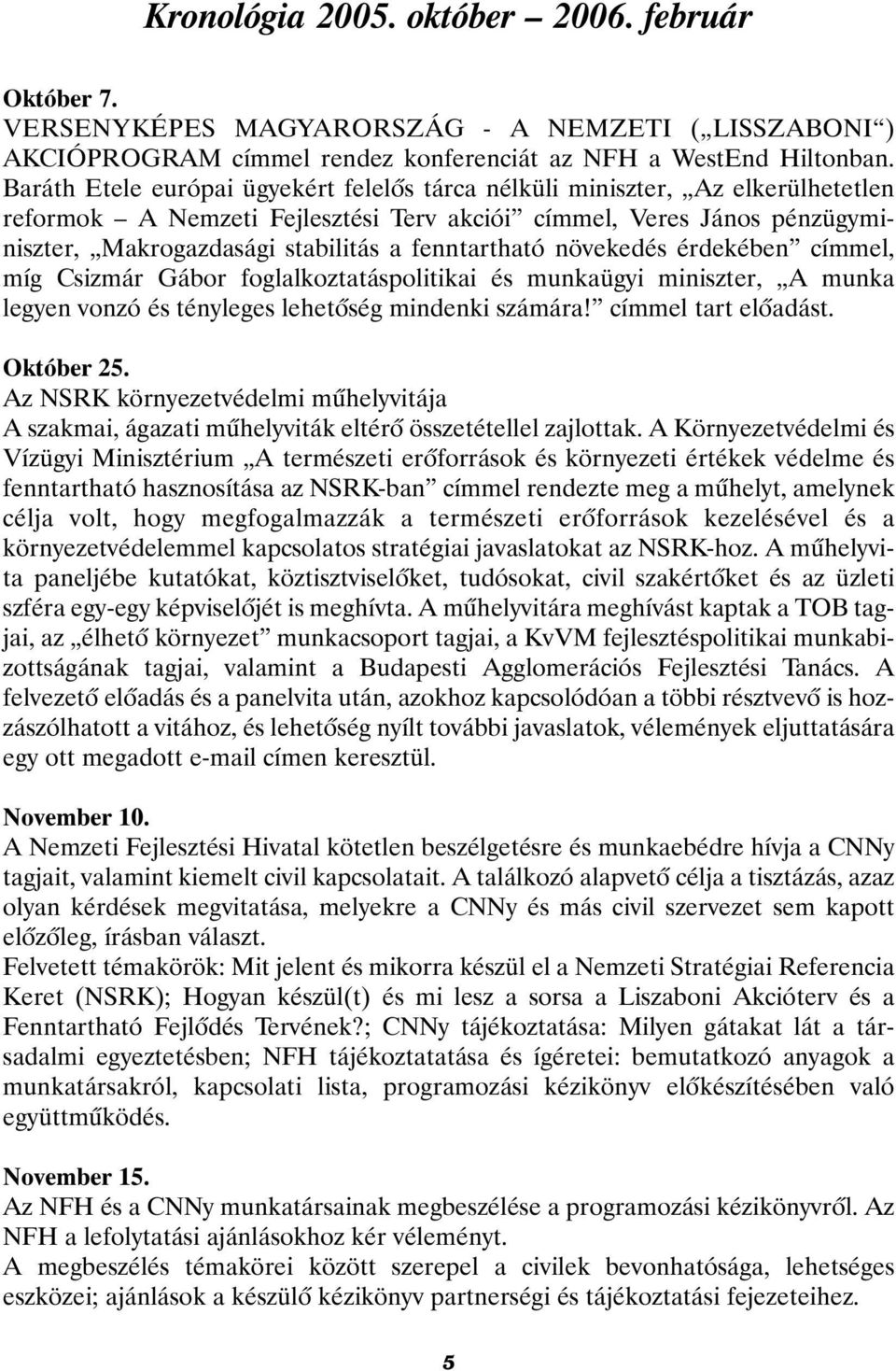 fenntartható növekedés érdekében címmel, míg Csizmár Gábor foglalkoztatáspolitikai és munkaügyi miniszter, A munka legyen vonzó és tényleges lehetõség mindenki számára! címmel tart elõadást.