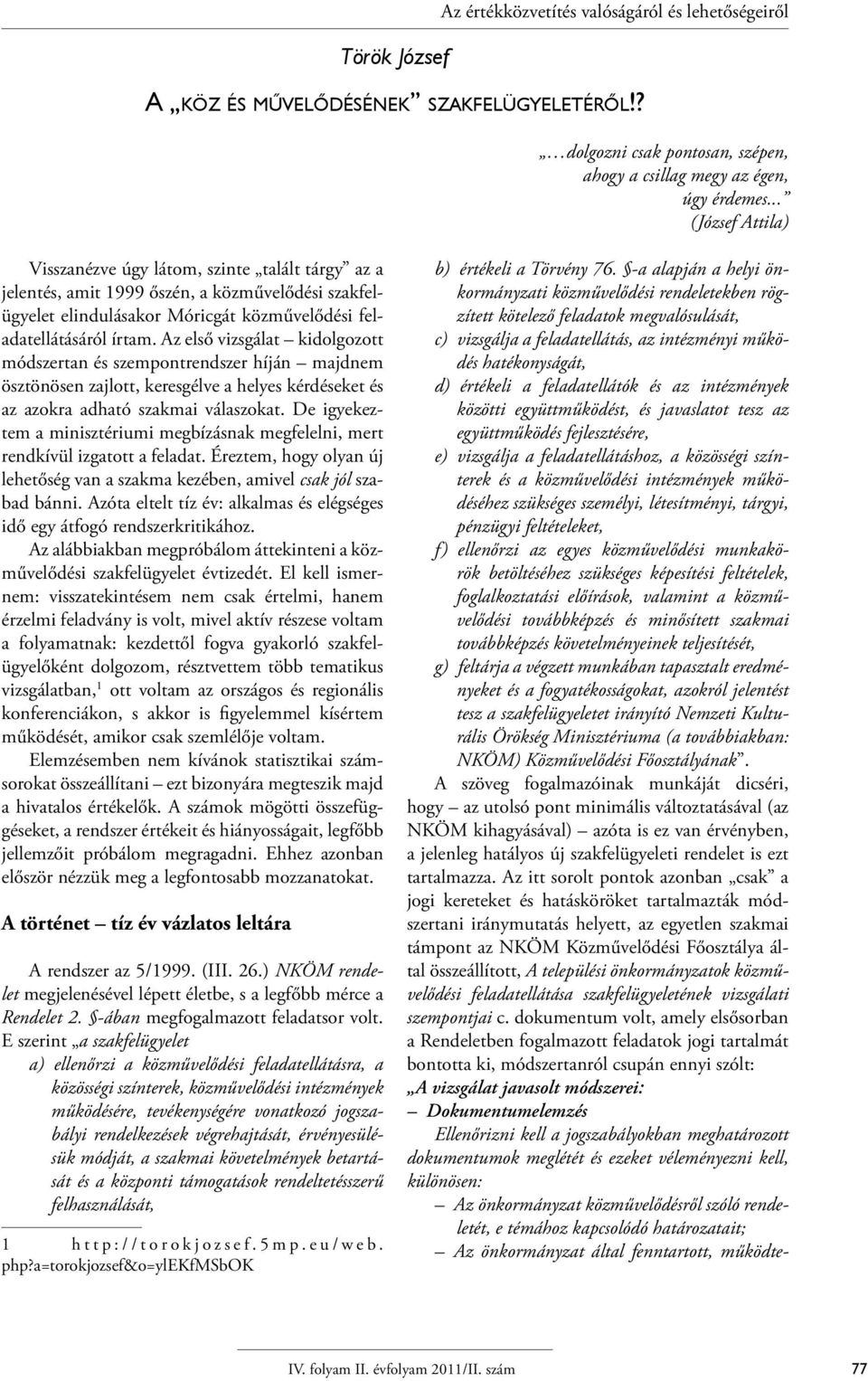 Az első vizsgálat kidolgozott módszertan és szempontrendszer híján majdnem ösztönösen zajlott, keresgélve a helyes kérdéseket és az azokra adható szakmai válaszokat.