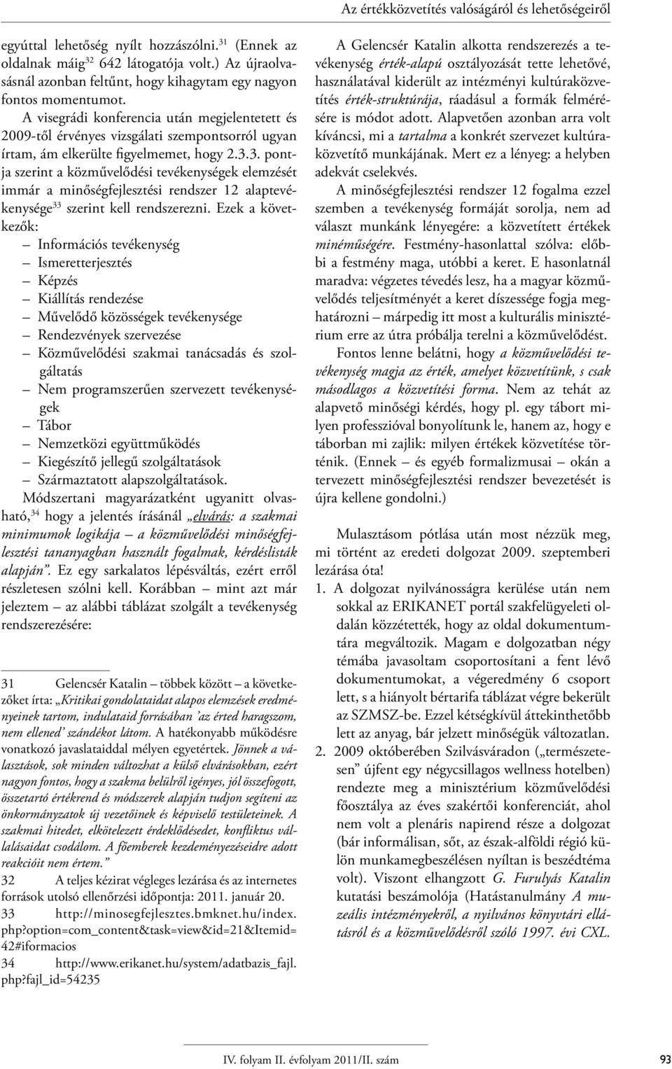 A visegrádi konferencia után megjelentetett és 2009-től érvényes vizsgálati szempontsorról ugyan írtam, ám elkerülte figyelmemet, hogy 2.3.