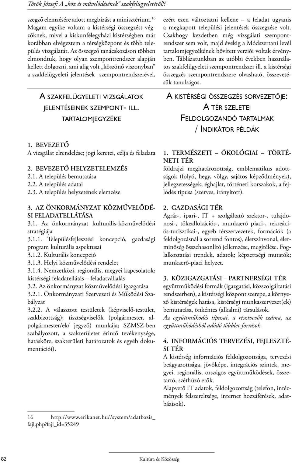 Az összegző tanácskozáson többen elmondtuk, hogy olyan szempontrendszer alapján kellett dolgozni, ami alig volt köszönő viszonyban a szakfelügyeleti jelentések szempontrendszerével, A SZAKFELÜGYELETI