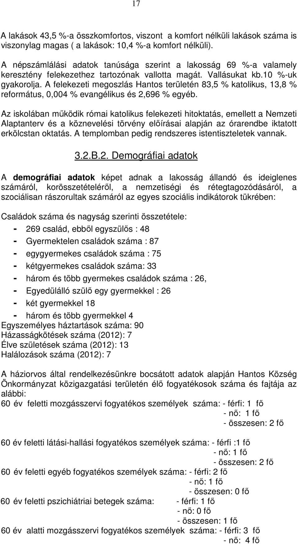 A felekezeti megoszlás Hantos területén 83,5 % katolikus, 13,8 % református, 0,004 % evangélikus és 2,696 % egyéb.