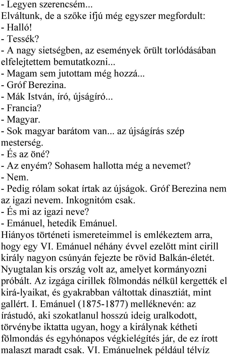 Sohasem hallotta még a nevemet? - Nem. - Pedig rólam sokat írtak az újságok. Gróf Berezina nem az igazi nevem. Inkognitóm csak. - És mi az igazi neve? - Emánuel, hetedik Emánuel.