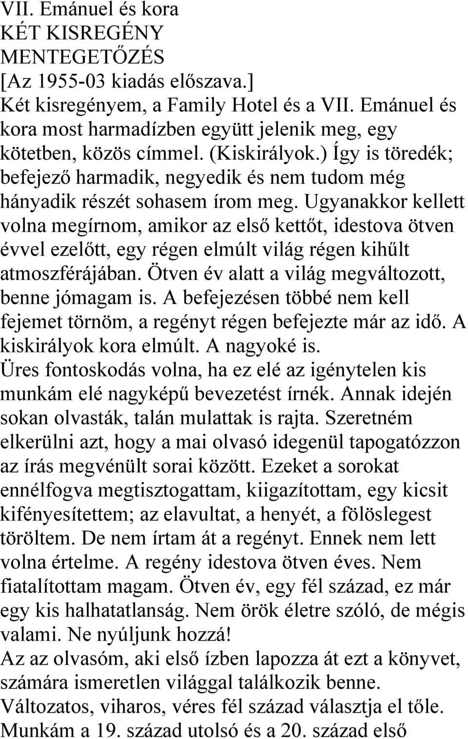 Ugyanakkor kellett volna megírnom, amikor az első kettőt, idestova ötven évvel ezelőtt, egy régen elmúlt világ régen kihűlt atmoszférájában. Ötven év alatt a világ megváltozott, benne jómagam is.