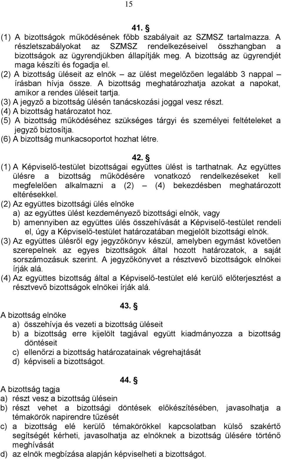 A bizottság meghatározhatja azokat a napokat, amikor a rendes üléseit tartja. (3) A jegyző a bizottság ülésén tanácskozási joggal vesz részt. (4) A bizottság határozatot hoz.