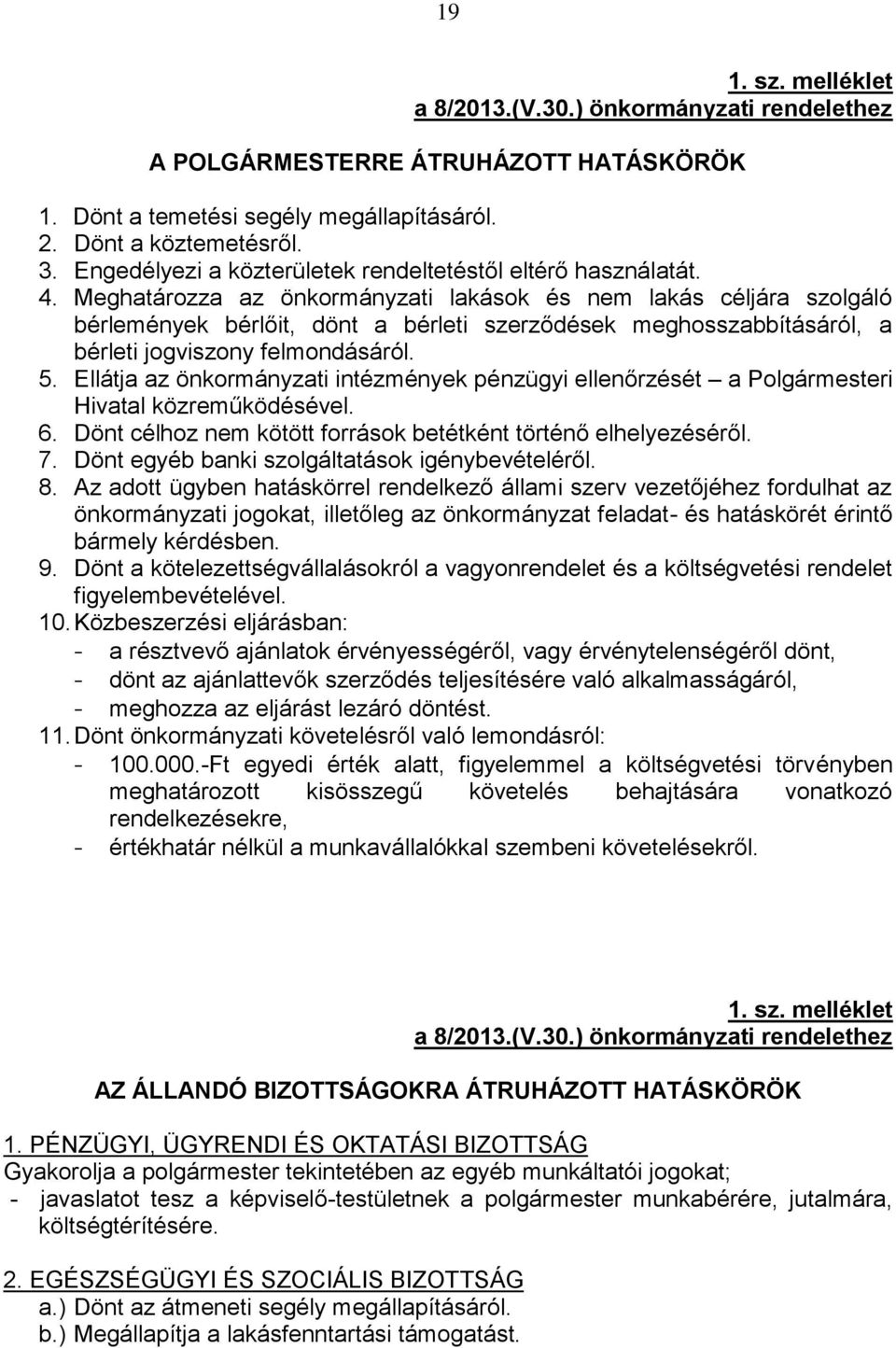 Meghatározza az önkormányzati lakások és nem lakás céljára szolgáló bérlemények bérlőit, dönt a bérleti szerződések meghosszabbításáról, a bérleti jogviszony felmondásáról. 5.