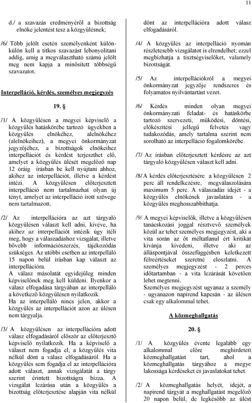 /1/ A közgyűlésen a megyei képviselő a közgyűlés hatáskörébe tartozó ügyekben a közgyűlés elnökéhez, alelnökéhez (alelnökeihez), a megyei önkormányzat jegyzőjéhez, a bizottságok elnökeihez