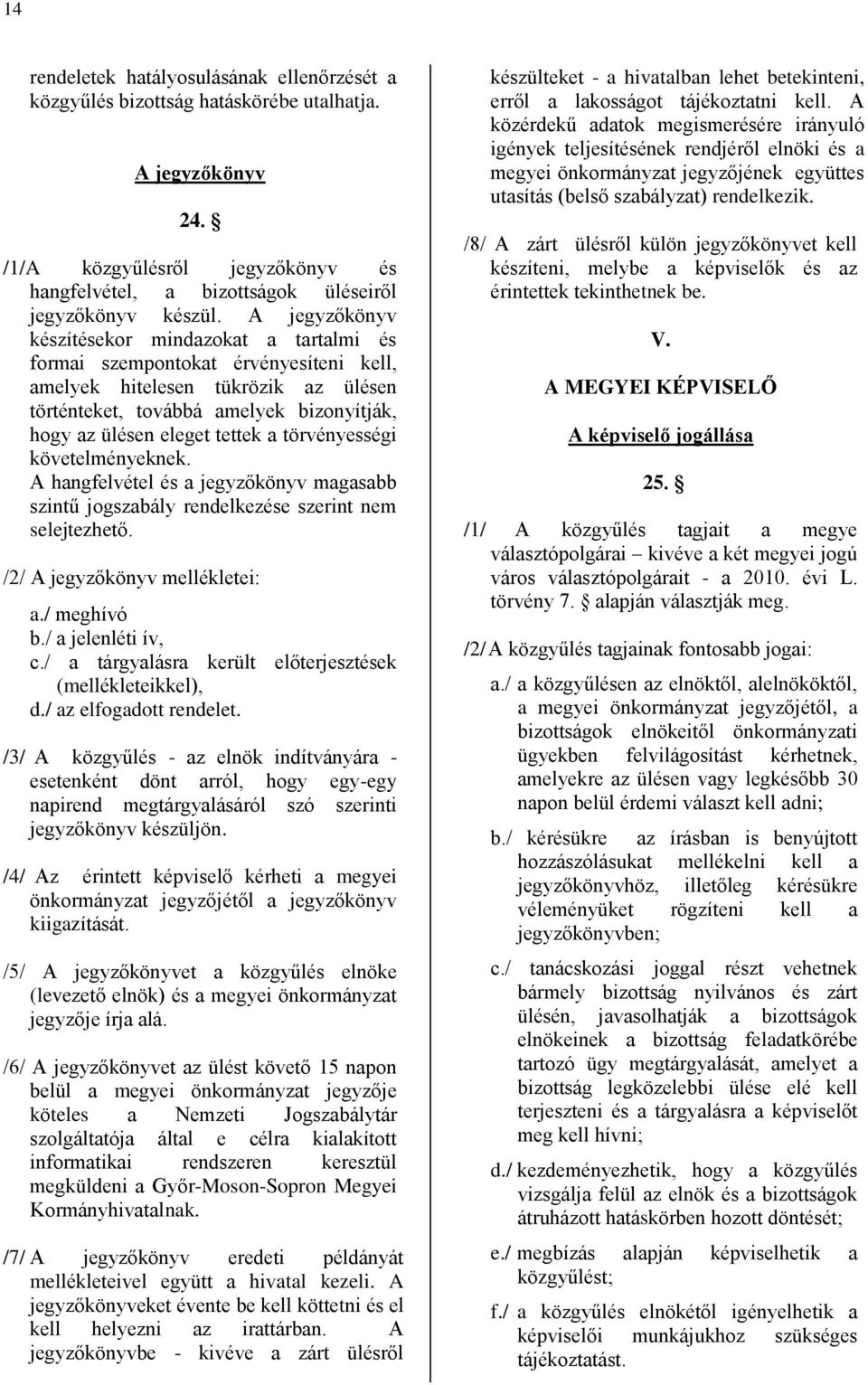 a törvényességi követelményeknek. A hangfelvétel és a jegyzőkönyv magasabb szintű jogszabály rendelkezése szerint nem selejtezhető. /2/ A jegyzőkönyv mellékletei: a./ meghívó b./ a jelenléti ív, c.