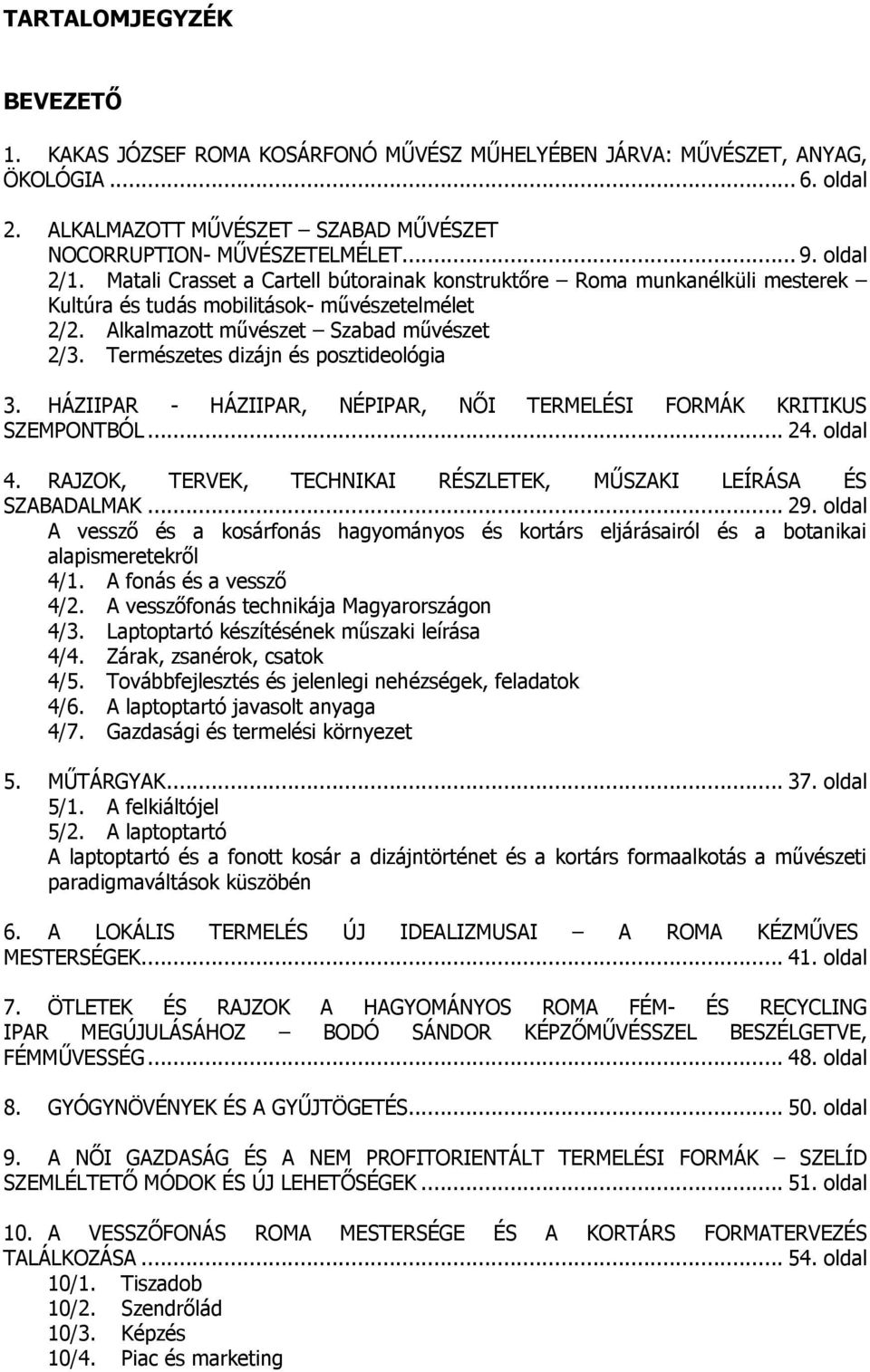 Természetes dizájn és posztideológia 3. HÁZIIPAR - HÁZIIPAR, NÉPIPAR, NŐI TERMELÉSI FORMÁK KRITIKUS SZEMPONTBÓL... 24. oldal 4. RAJZOK, TERVEK, TECHNIKAI RÉSZLETEK, MŰSZAKI LEÍRÁSA ÉS SZABADALMAK... 29.