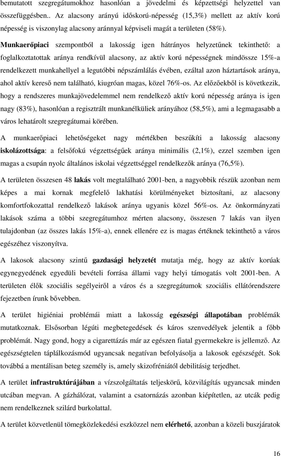 Munkaerpiaci szempontból a lakosság igen hátrányos helyzetnek tekinthet: a foglalkoztatottak aránya rendkívül alacsony, az aktív korú népességnek mindössze 15%-a rendelkezett munkahellyel a legutóbbi