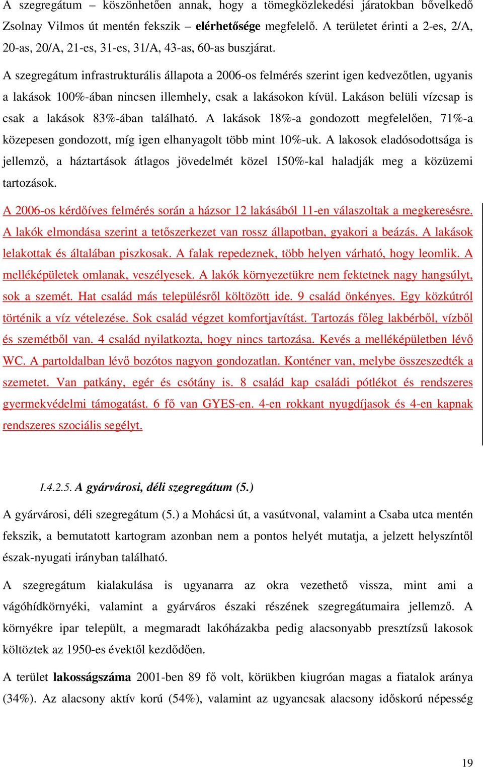 A szegregátum infrastrukturális állapota a 2006-os felmérés szerint igen kedveztlen, ugyanis a lakások 100%-ában nincsen illemhely, csak a lakásokon kívül.