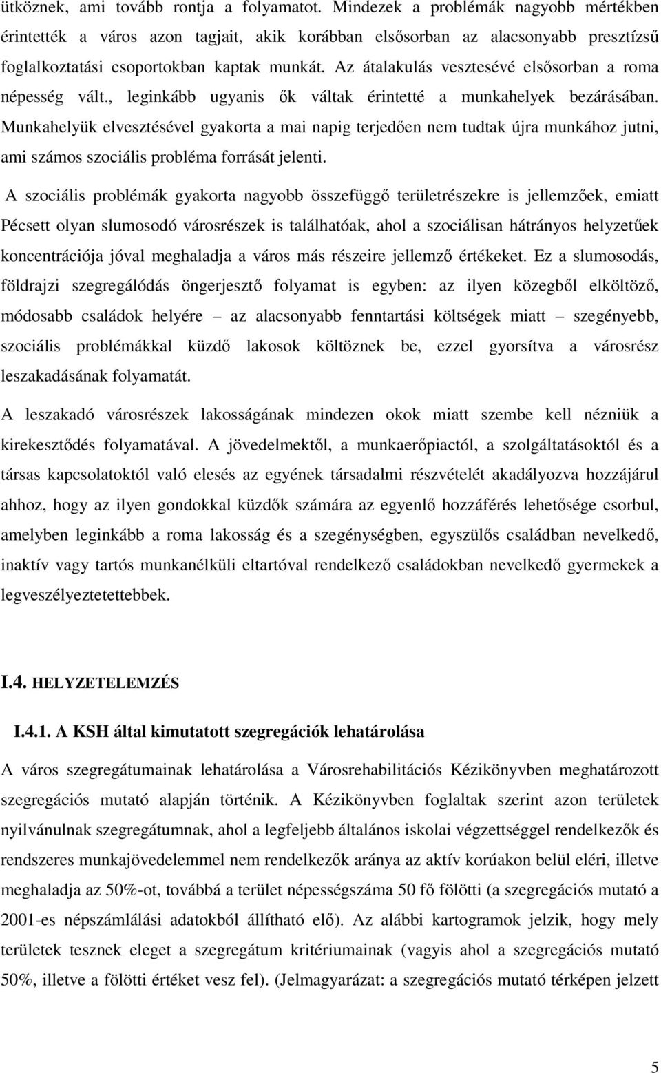 Az átalakulás vesztesévé elssorban a roma népesség vált., leginkább ugyanis k váltak érintetté a munkahelyek bezárásában.