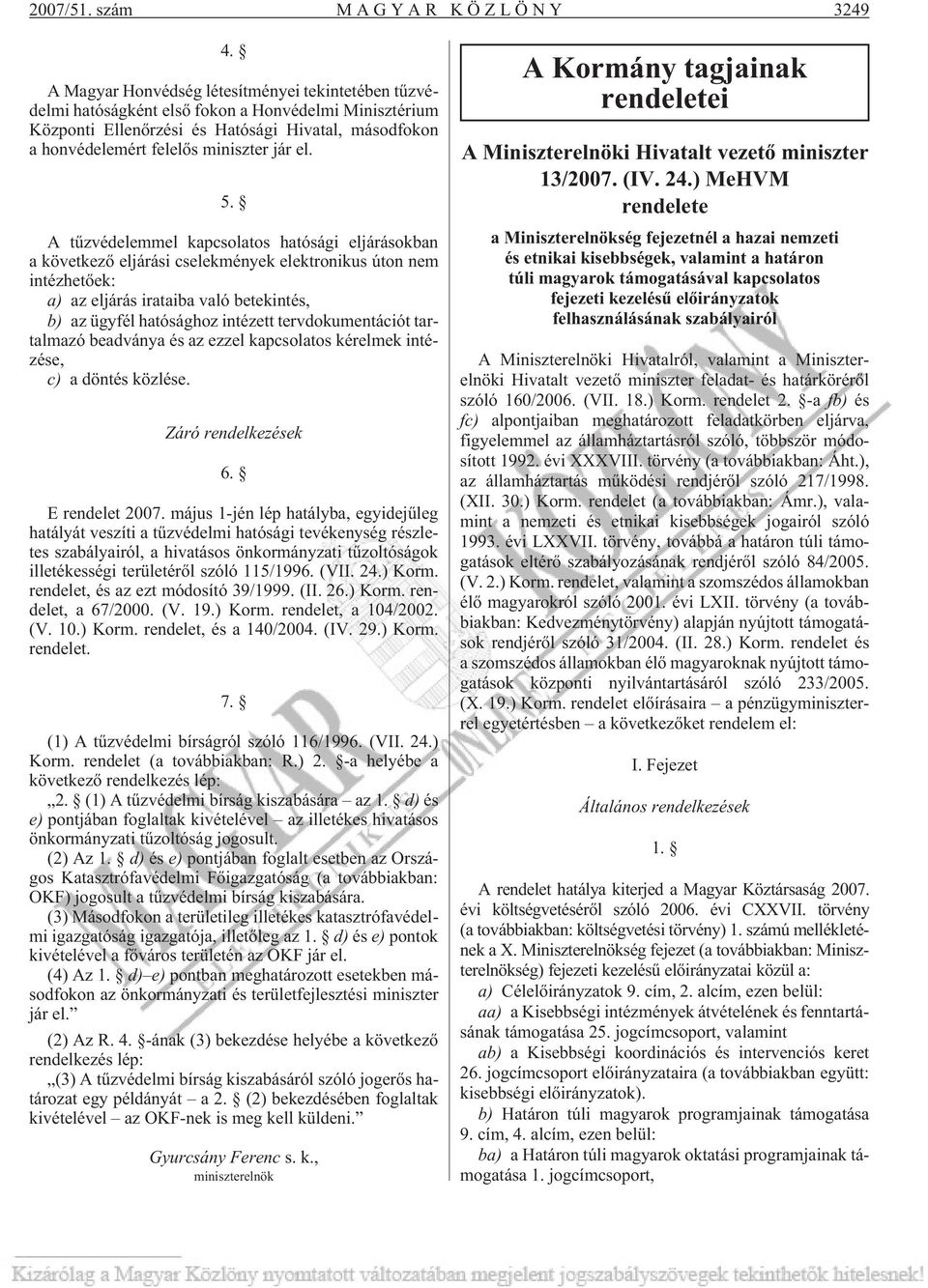 5. A tûzvédelemmel kapcsolatos hatósági eljárásokban a következõ eljárási cselekmények elektronikus úton nem intézhetõek: a) az eljárás irataiba való betekintés, b) az ügyfél hatósághoz intézett