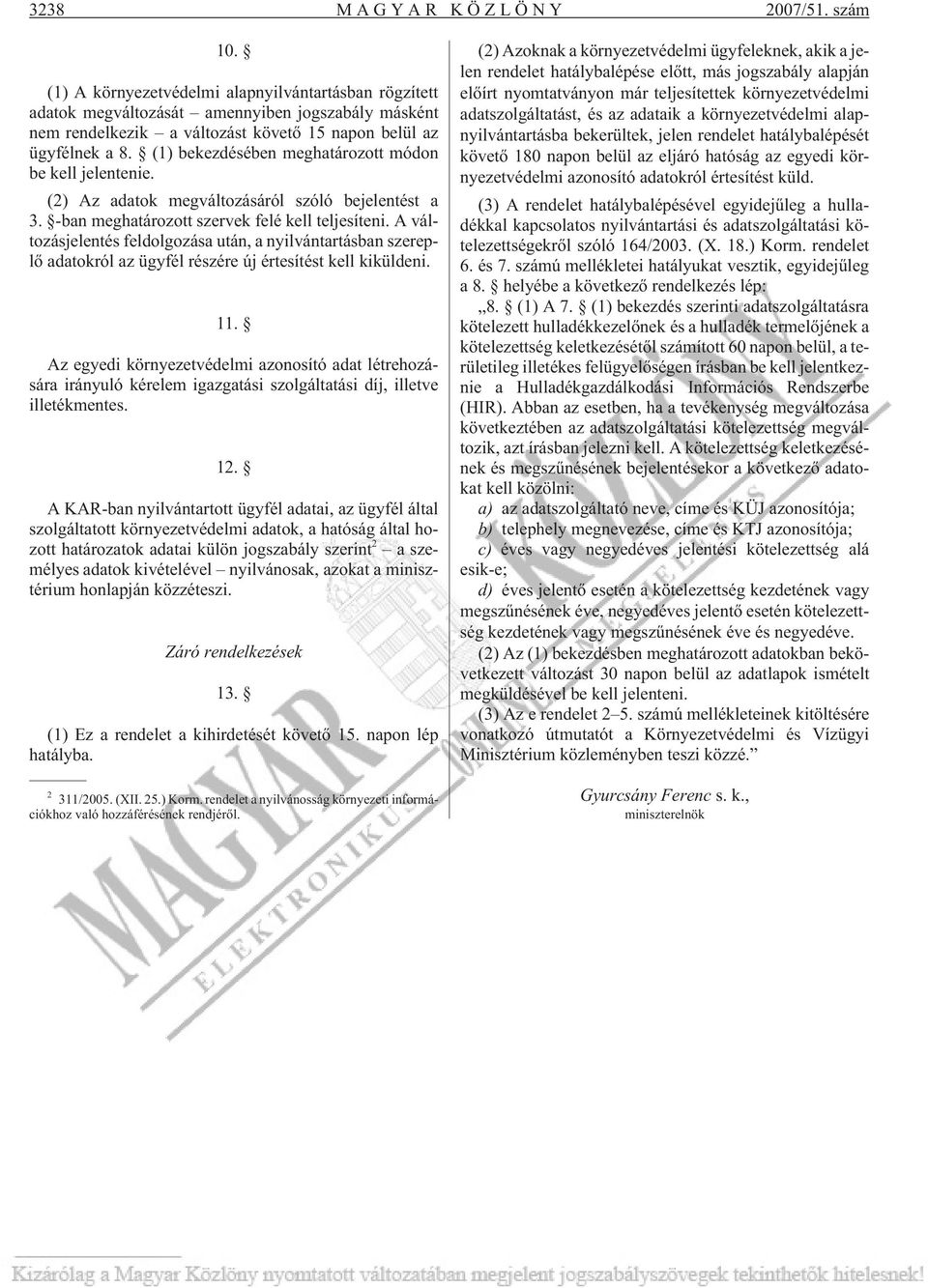 (1) bekezdésében meghatározott módon be kell jelentenie. (2) Az adatok megváltozásáról szóló bejelentést a 3. -ban meghatározott szervek felé kell teljesíteni.