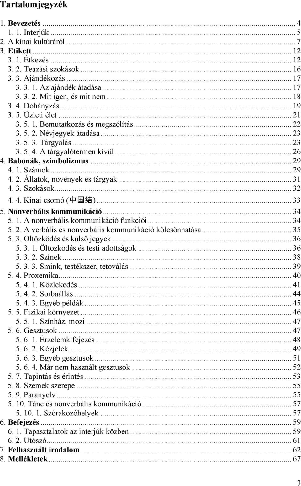 .. 26 4. Babonák, szimbolizmus... 29 4. 1. Számok... 29 4. 2. Állatok, növények és tárgyak... 31 4. 3. Szokások... 32 4. 4. Kínai csomó ( 中 国 结 )... 33 5. Nonverbális kommunikáció... 34 5. 1. A nonverbális kommunikáció funkciói.